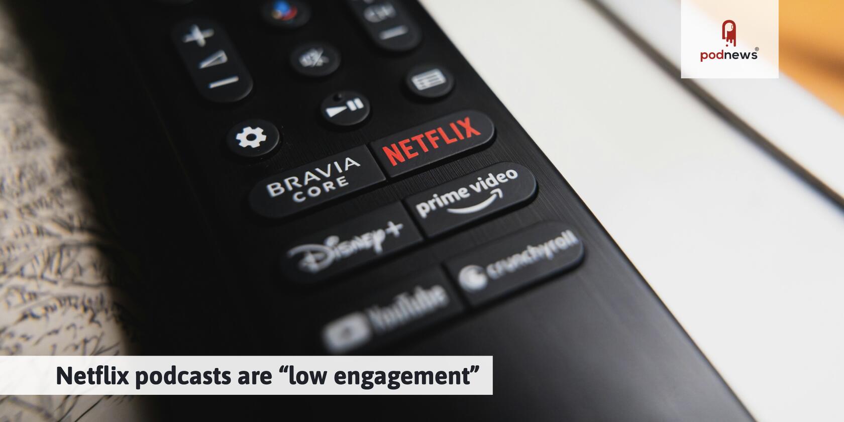 Netflix podcasts are “low engagement”