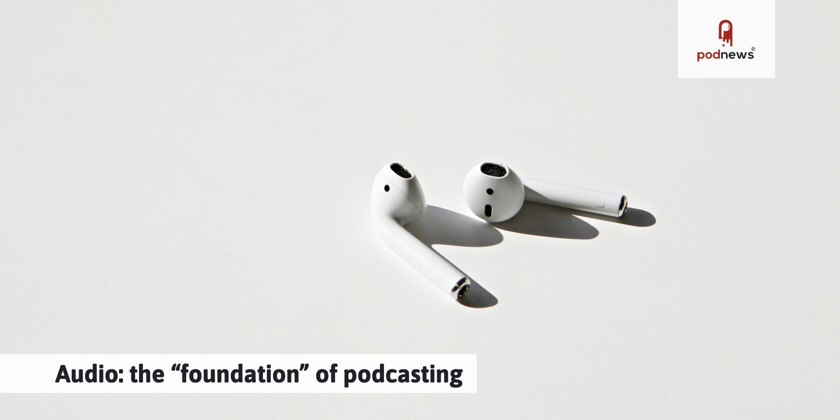 Audio: the “foundation” of podcasting