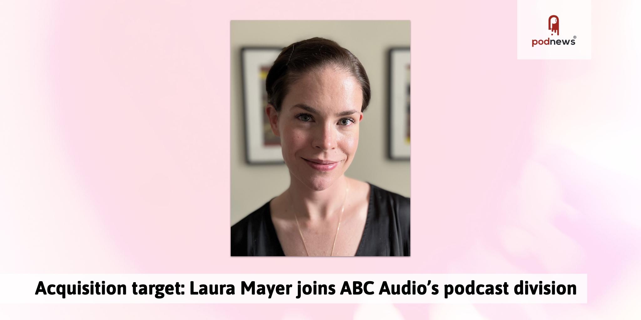 Laura Mayer Acquisition target: Laura Mayer joins ABC Audio’s podcast division
