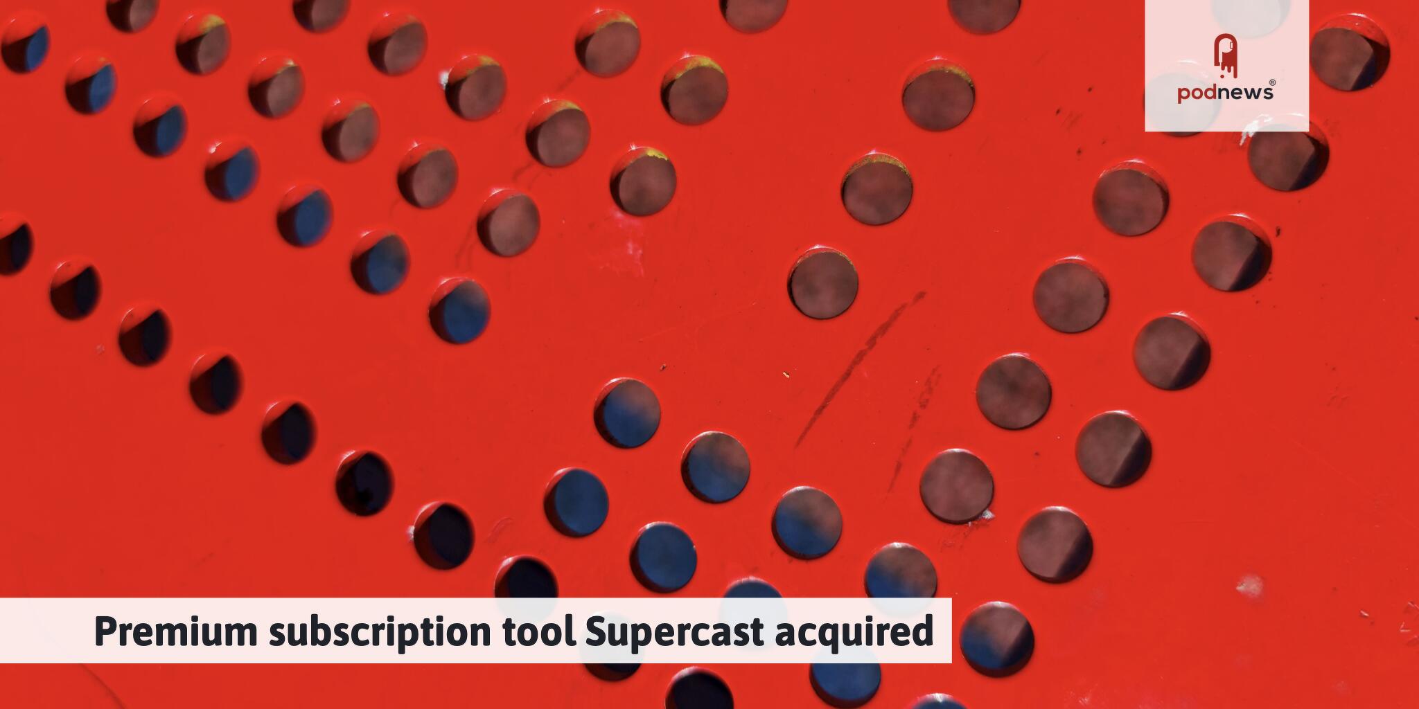 Premium subscription tool Supercast acquired