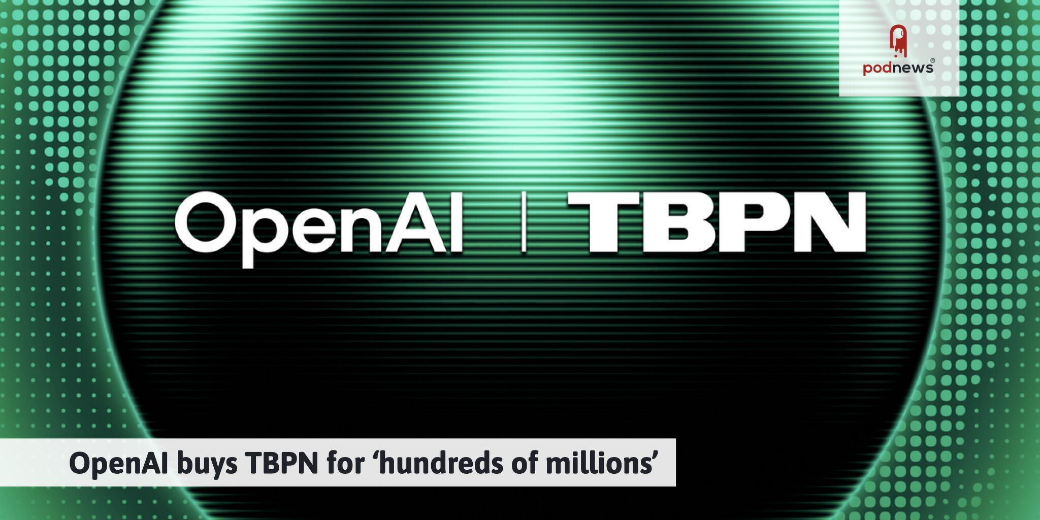 OpenAI buys TBPN for ‘hundreds of millions’