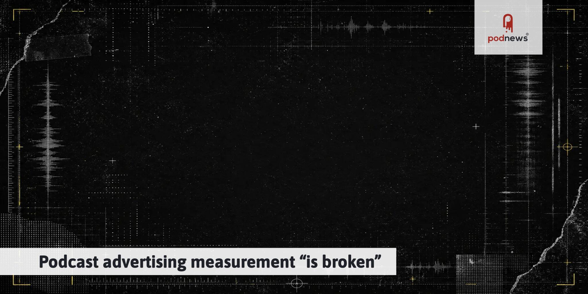 podnews.net - Podcast advertising measurement 'is broken'