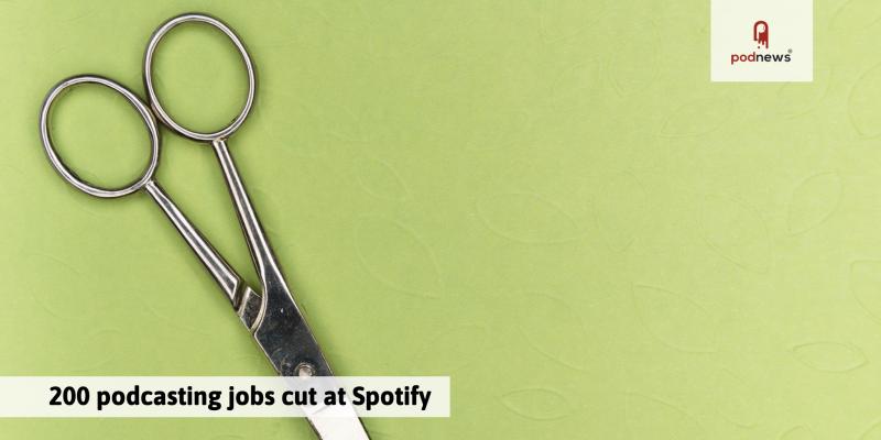 200 podcasting jobs cut at Spotify