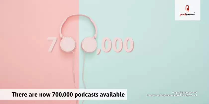 The total number of available podcasts is now 700,000