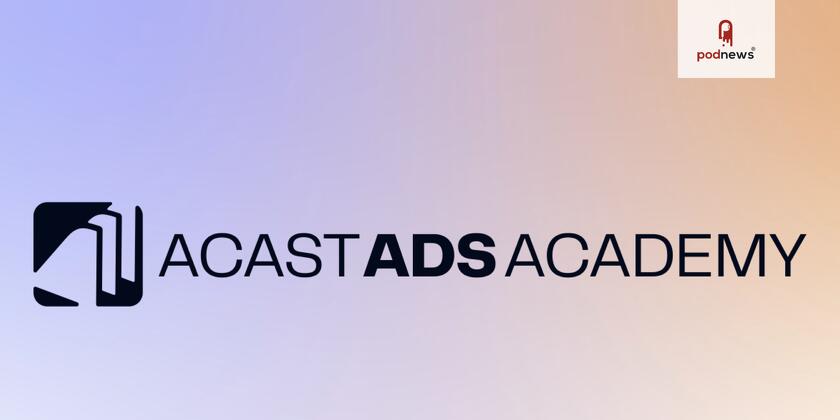 Acast launches Ads Academy, setting the industry standard in podcast advertising certification