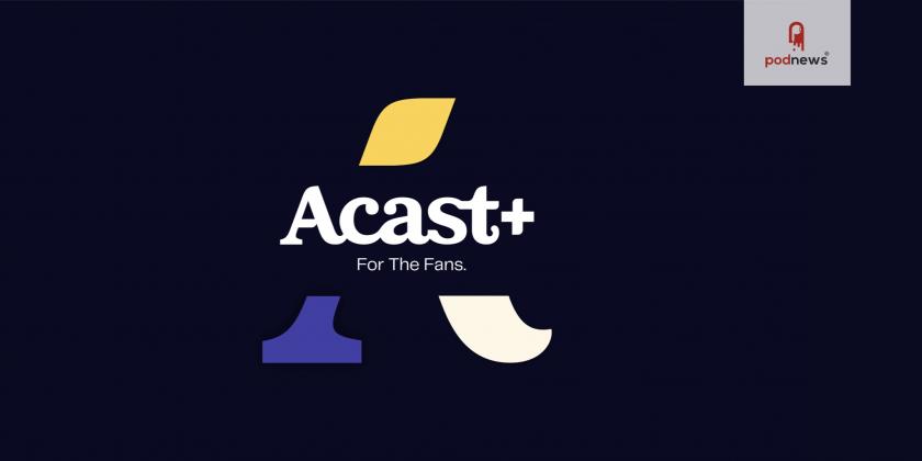 Introducing Acast+, bringing new monetization options to podcasters everywhere