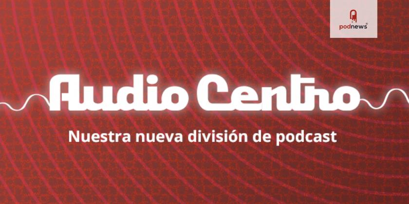 Grupo Radio Centro anuncia la llegada de Audio Centro, su nueva división de Podcast