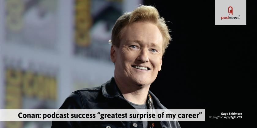 Conan: podcast success 'greatest surprise of my career'; and more from Podfront