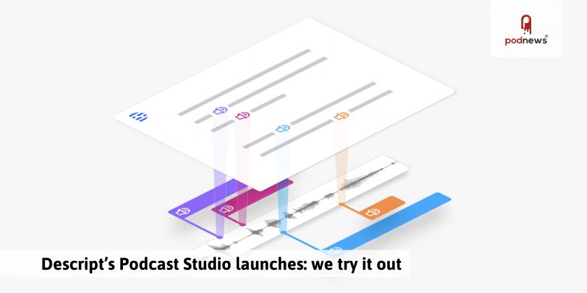 Descript’s Podcast Studio launches: we try it out