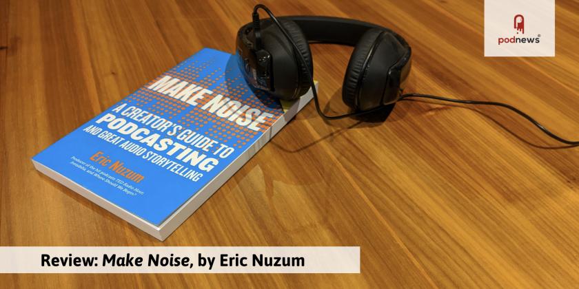 Review: Make Noise, a creator's guide to podcasting and great audio storytelling, by Eric Nuzum