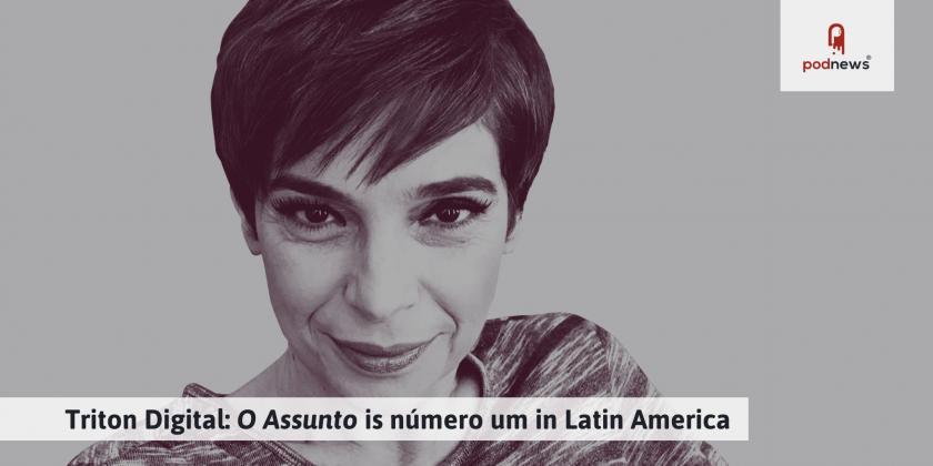 Triton Digital: O Assunto is número um in Latin America