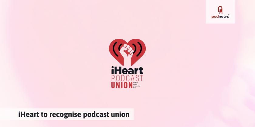 iHeart to recognise podcast union