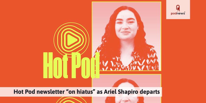 Hot Pod newsletter “on hiatus” as Ariel Shapiro departs