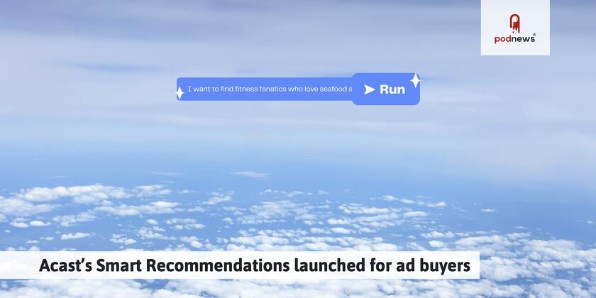 Acast’s Smart Recommendations launched for ad buyers