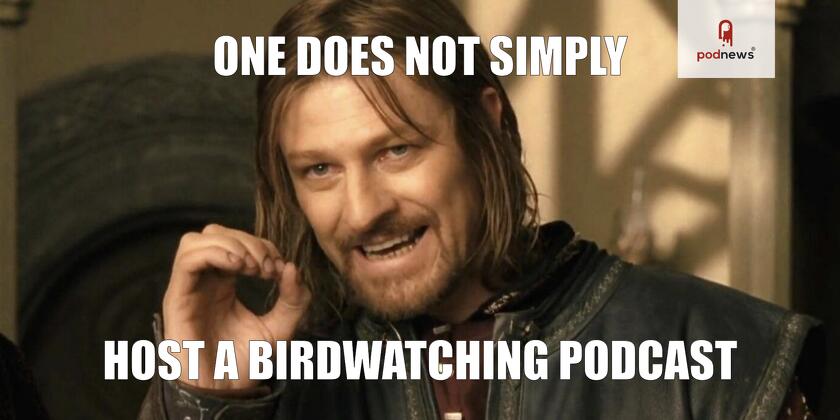 One does not simply host a birdwatching podcast