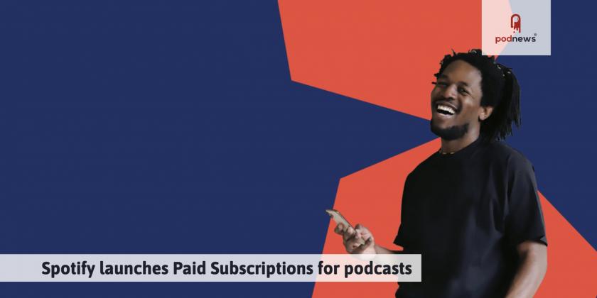 Spotify launches Paid Subscriptions for podcasts