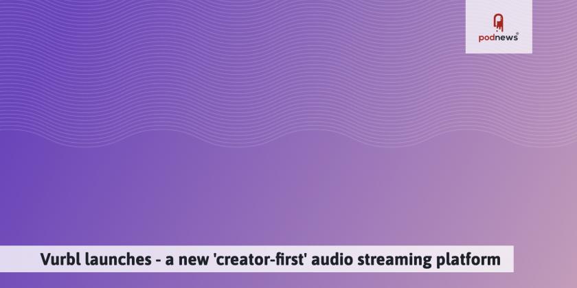 Vurbl launches - a new 'creator-first' audio streaming platform