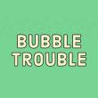 Bubble Trouble