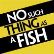 No Such Thing As A Fish