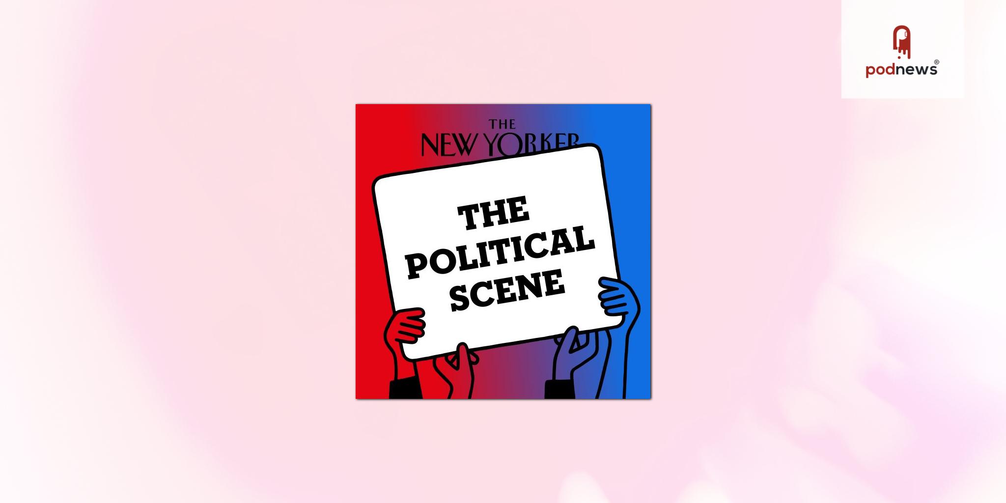 The New Yorker Relaunches Its Flagship Politics Podcast, “The Political Scene,” With New Programming and Hosts