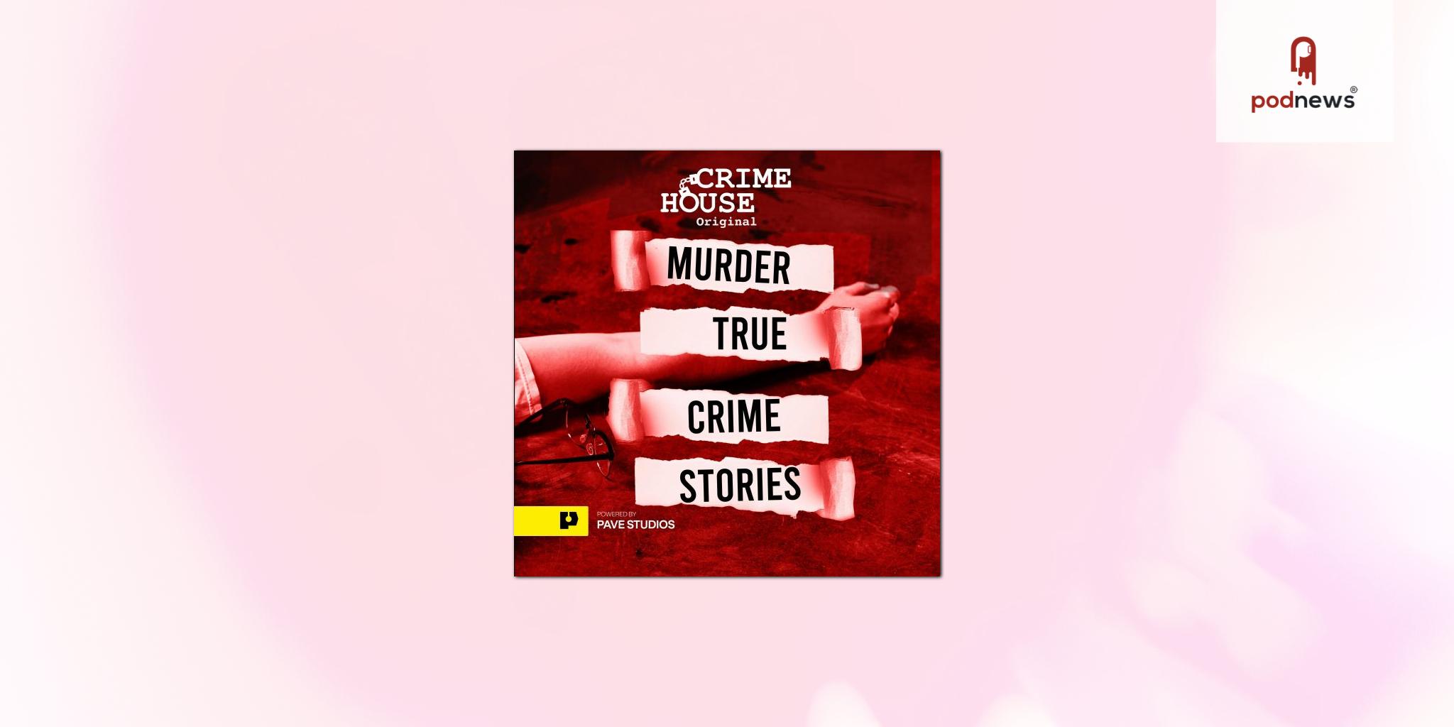 Crime House Announces New Original Podcast Powered by PAVE Studios:  “Murder: True Crime Stories”