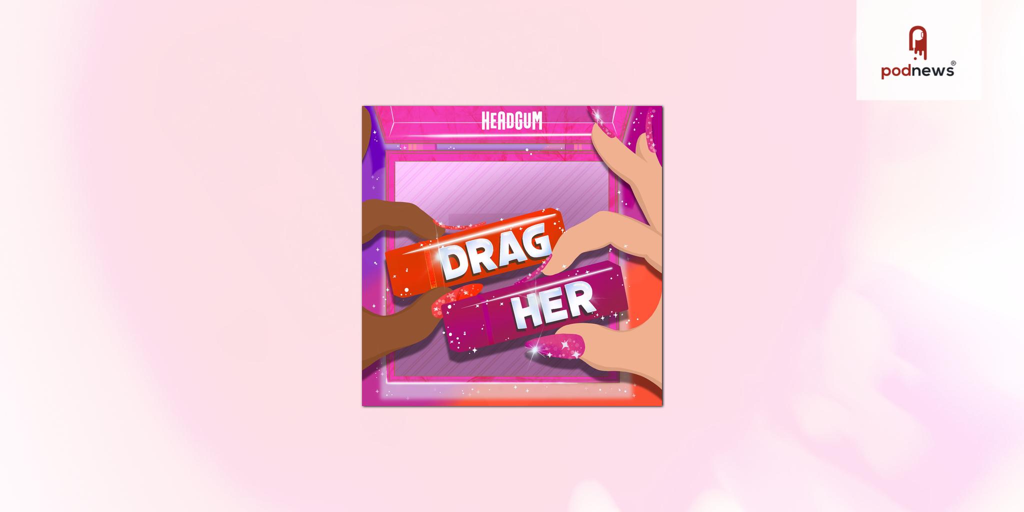 Drag Her! A RuPaul's Drag Race Podcast leaves Headgum for Good Get