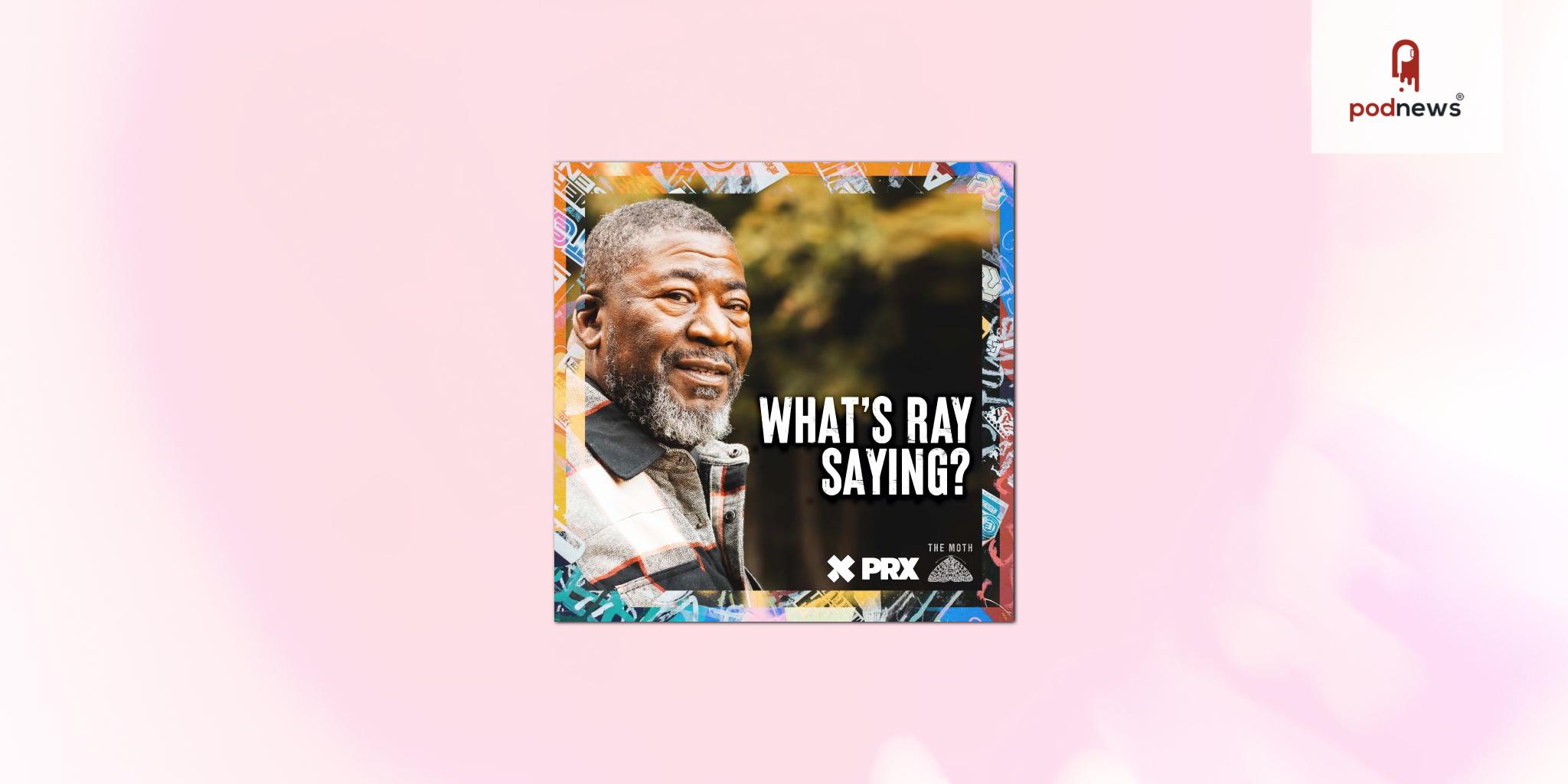PRX and The Moth Collaborate to Present New Episodes of the “What’s Ray Saying?” Podcast