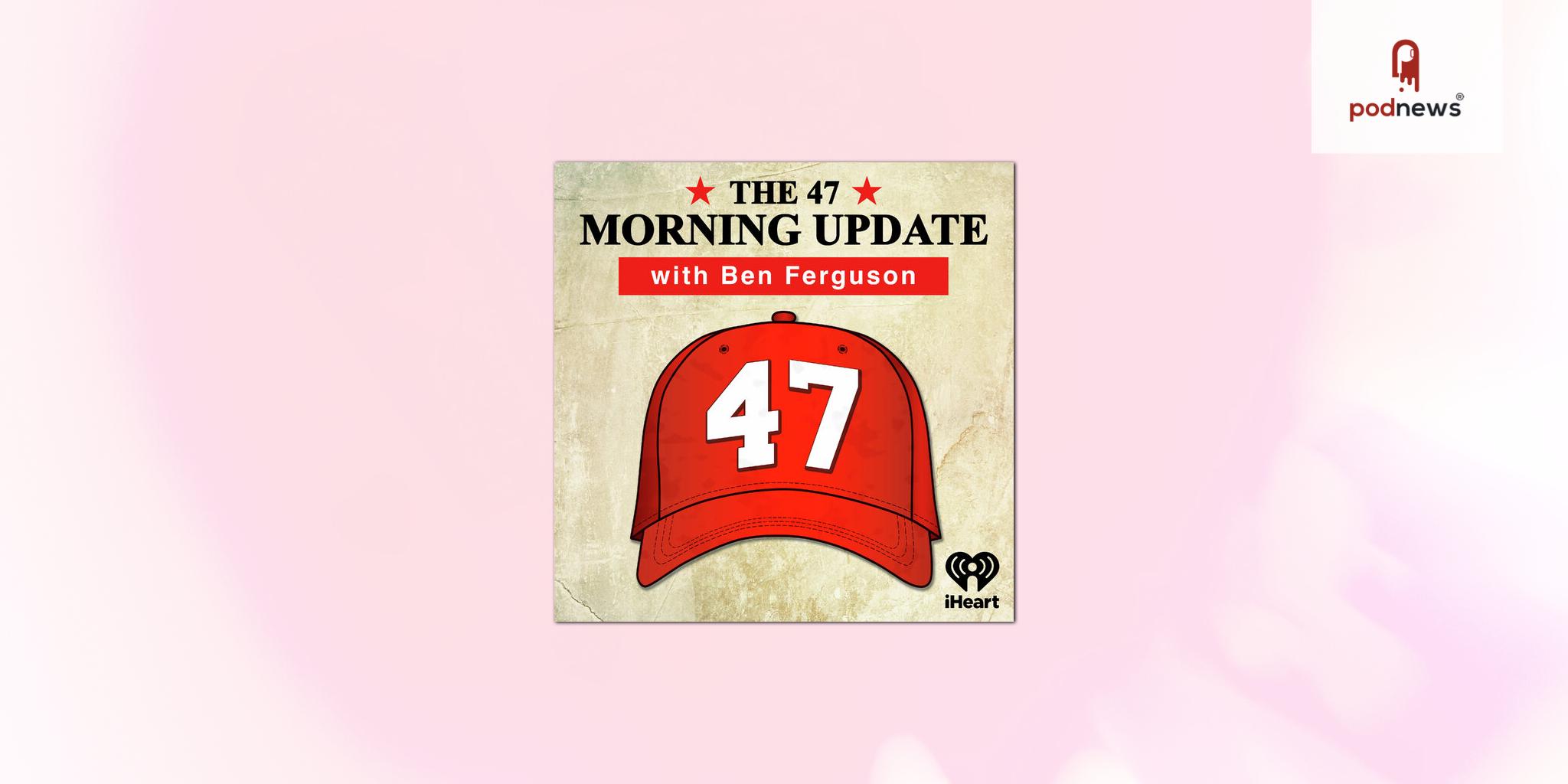 Premiere Networks Launches “The 47 Morning Update” Podcast  Hosted by Ben Ferguson