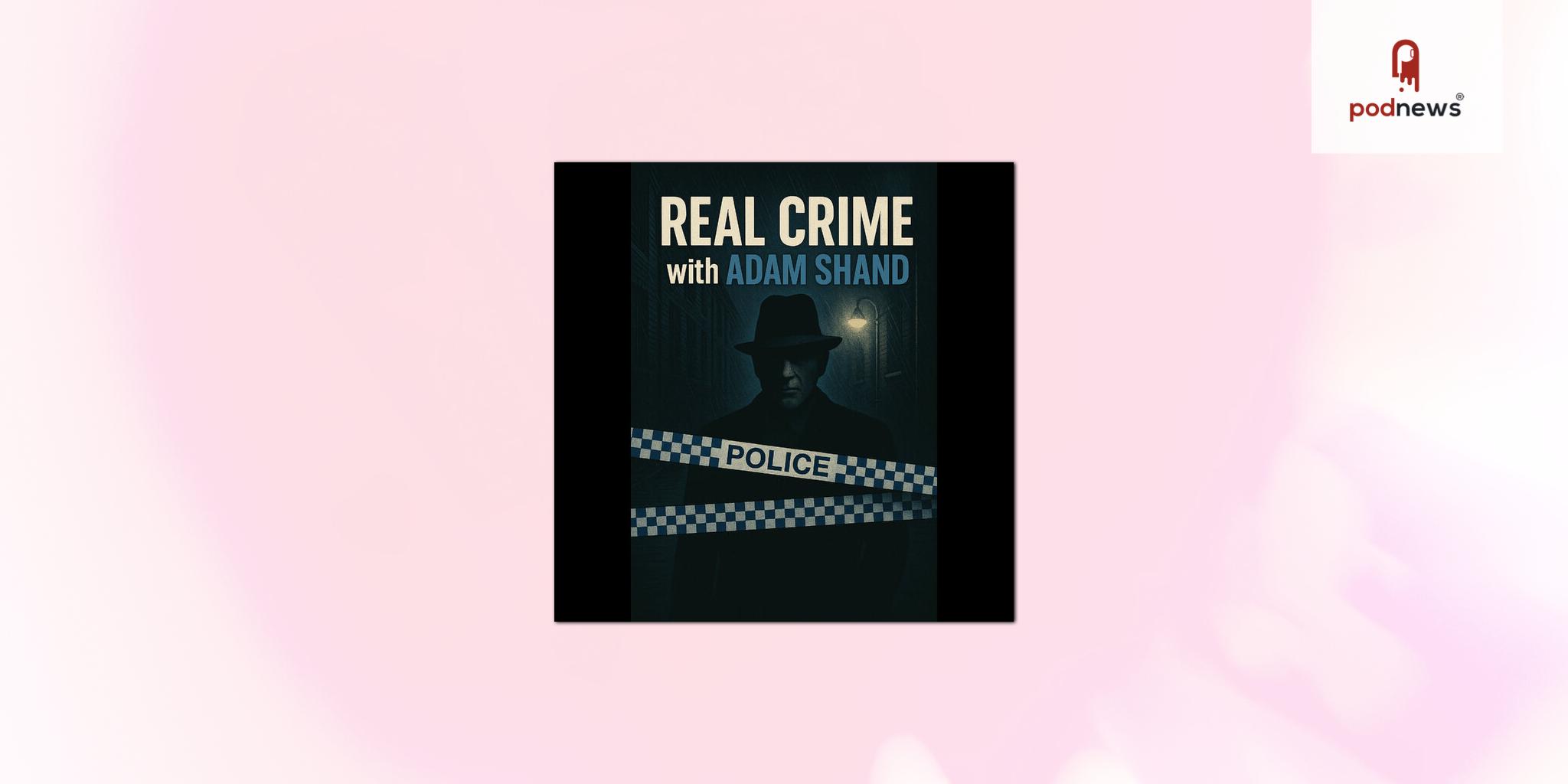 Adam Shand Joins Podshape Network with New Podcast “Real Crime with Adam Shand”