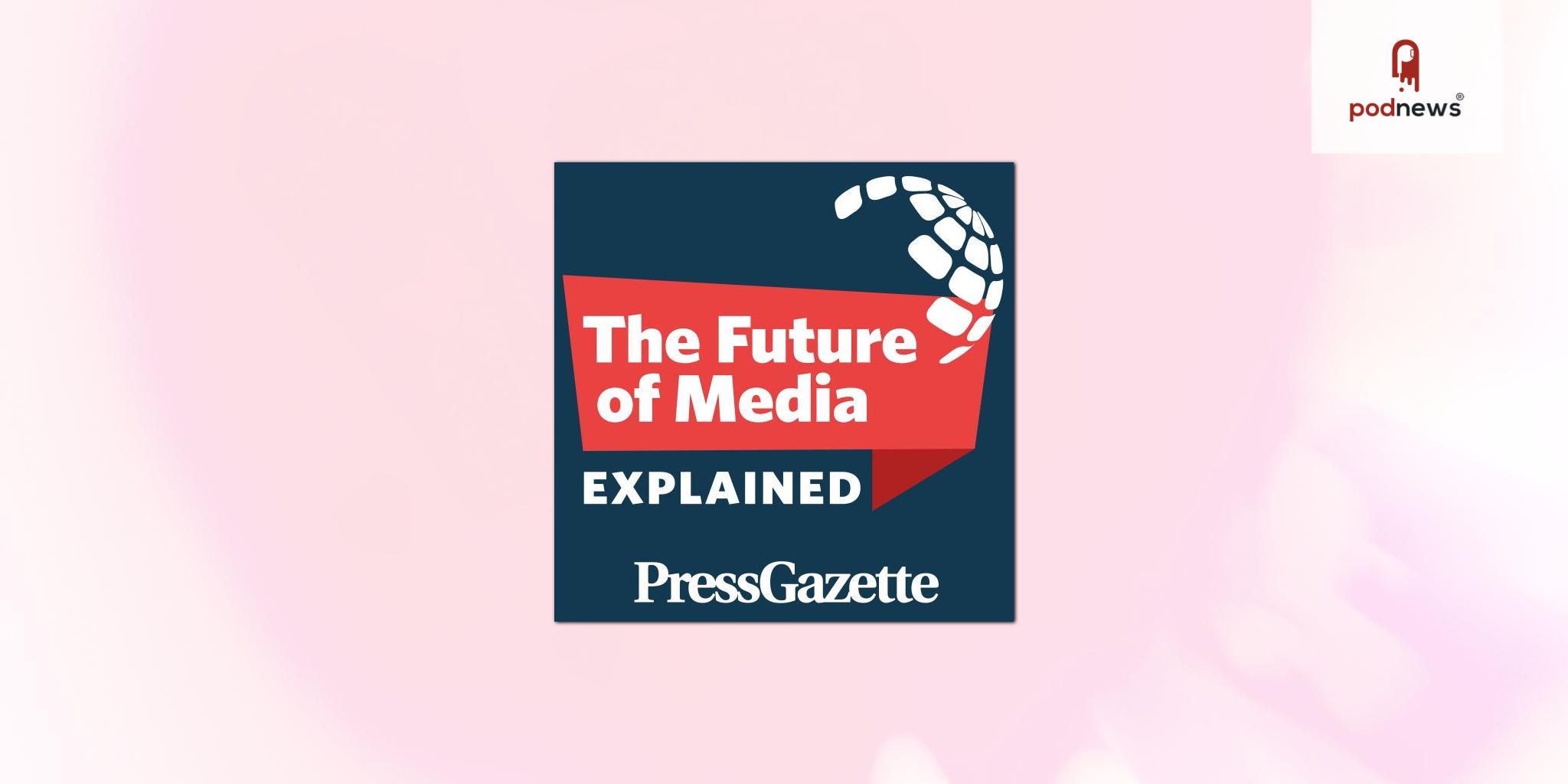 NEW PODCAST: The Future of Media, Explained – from Press Gazette