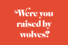 Were you raised by wolves?