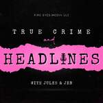 True Crime & Headlines with Jules + Jen