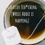 Creative Tea*ching (While Addie is napping)