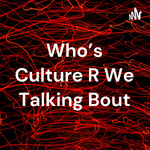 Who’s Culture R We Talking Bout