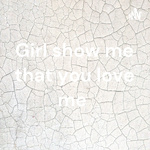 Girl show me that you love me