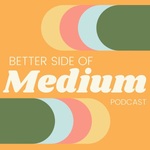 The Better Side of Medium Podcast