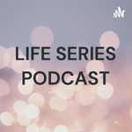 LIFE SERIES PODCAST
