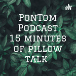 PonTom Podcast 15 minutes of pillow talks