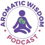 Aromatic Wisdom™ Podcast with Liz Fulcher 