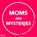 Moms and Mysteries: A True Crime Podcast
