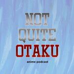 Not Quite Otaku Anime Podcast