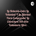 La Relación Entre La Voluntad Y La Libertad Para Comprender La Estructura Del Acto Voluntario Libre.