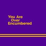 You Are Over Encumbered