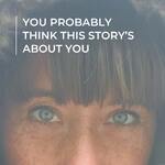 You Probably Think This Story’s About You