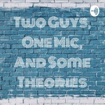 Two Guys, One Mic, and Some Theories