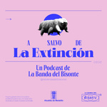 A SALVO DE LA EXTINCIÓN UN PODCAST POR LA BANDA DEL BISONTE