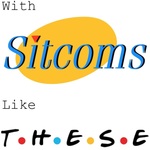With Sitcoms Like These