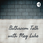 Bathroom Talk with Meg Lake