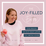 The Joy-Filled Eater Podcast | Food Freedom, Disordered Eating, Body Image, Christian Women