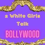 2 White Girls Talk Bollywood